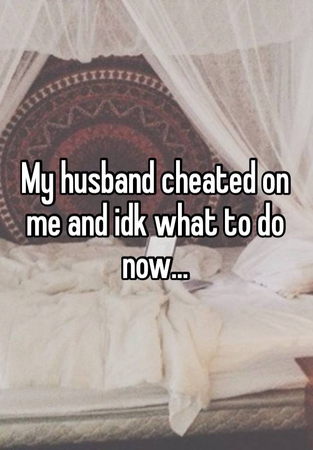 My husband cheated on me and idk what to do now… 