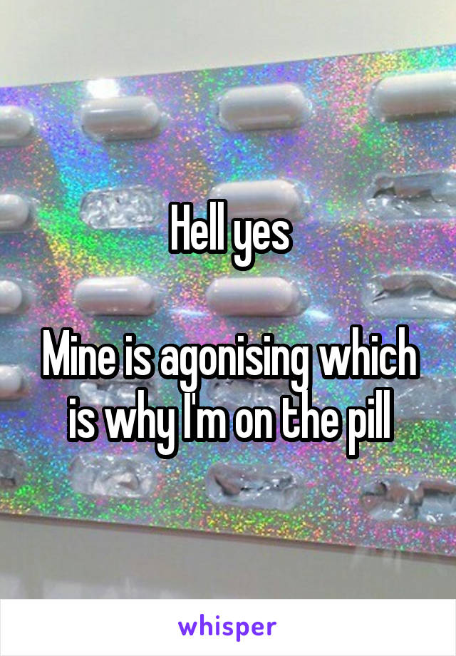 Hell yes

Mine is agonising which is why I'm on the pill