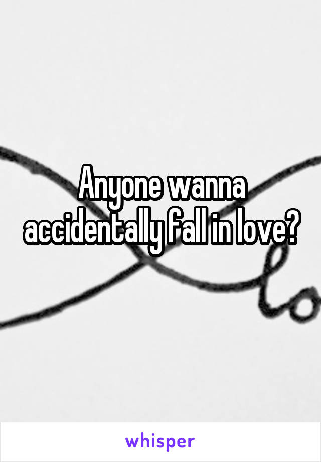 Anyone wanna accidentally fall in love? 