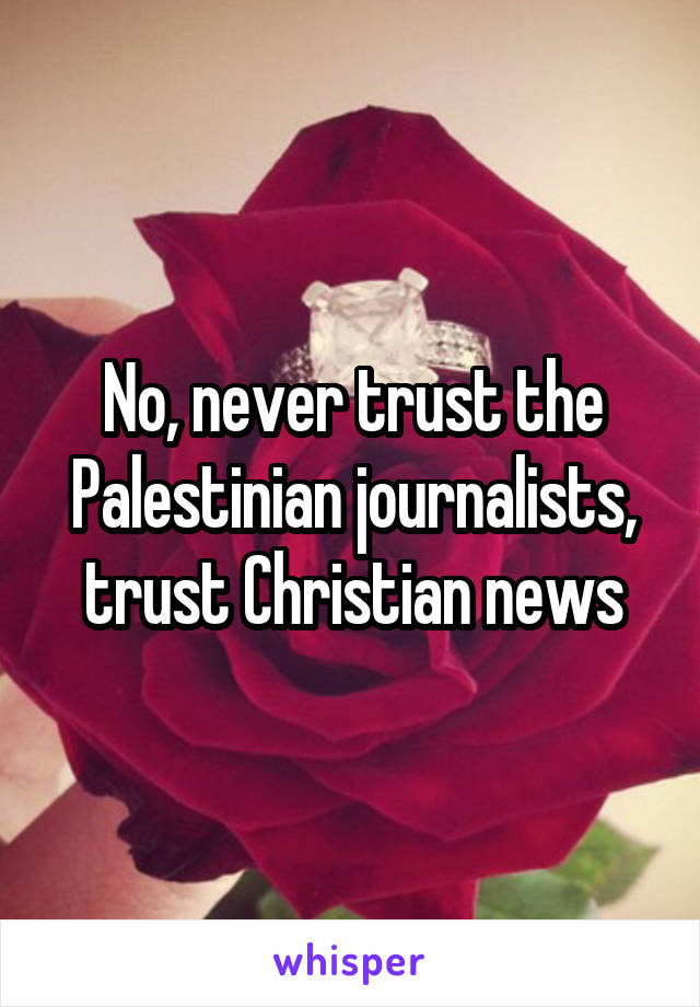 No, never trust the Palestinian journalists, trust Christian news