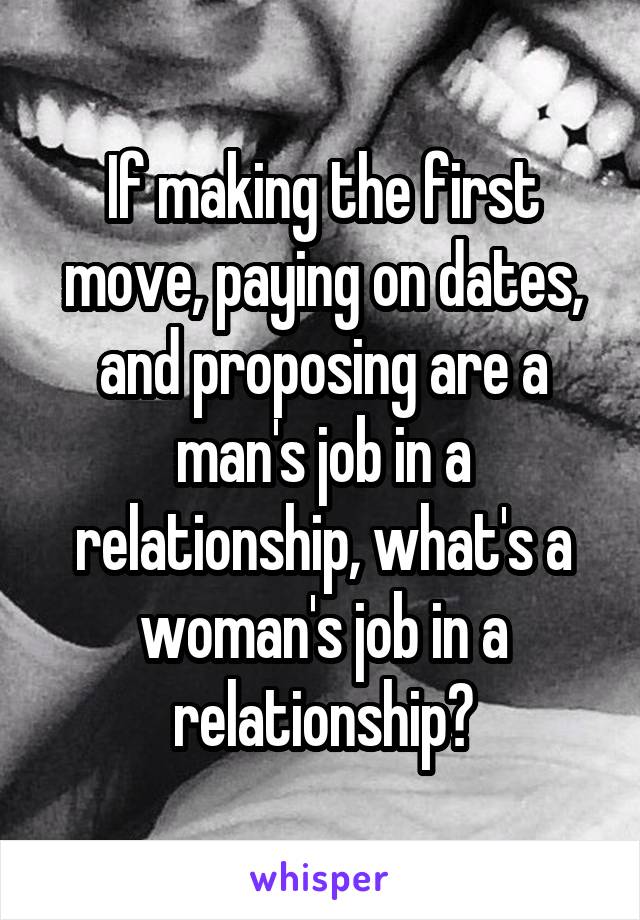 If making the first move, paying on dates, and proposing are a man's job in a relationship, what's a woman's job in a relationship?