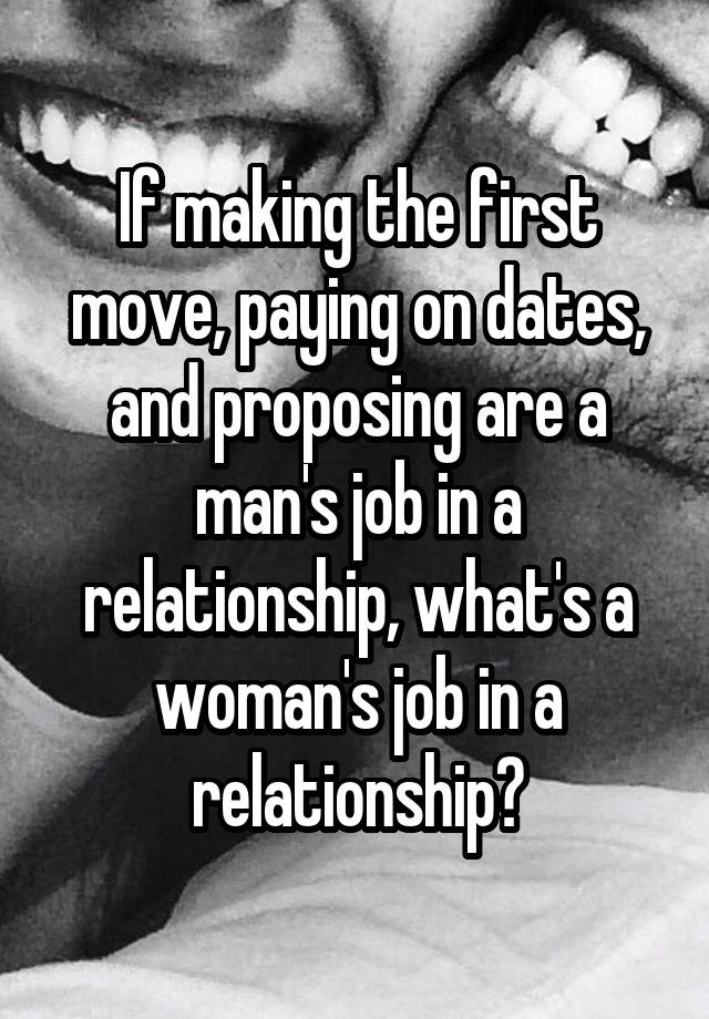 If making the first move, paying on dates, and proposing are a man's job in a relationship, what's a woman's job in a relationship?