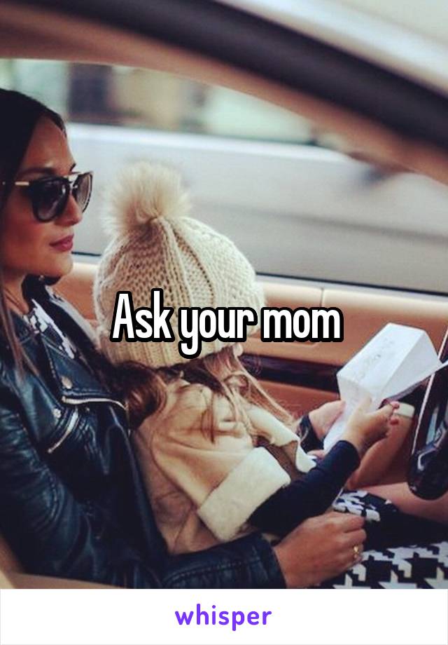 Ask your mom