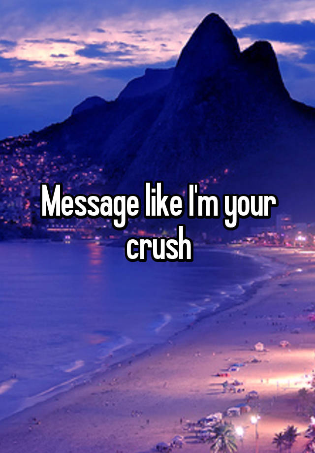 Message like I'm your crush
