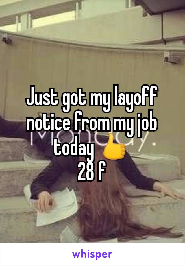 Just got my layoff notice from my job today 👍
28 f