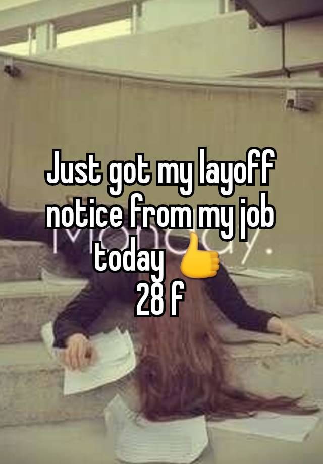 Just got my layoff notice from my job today 👍
28 f