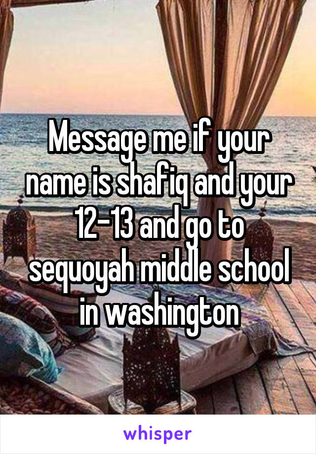 Message me if your name is shafiq and your 12-13 and go to sequoyah middle school in washington