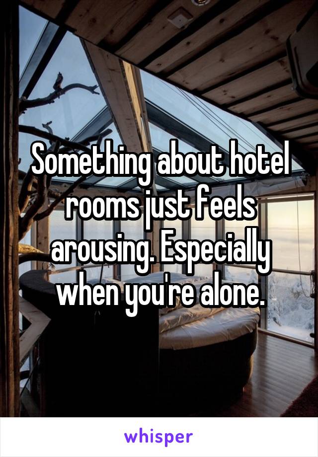 Something about hotel rooms just feels arousing. Especially when you're alone.