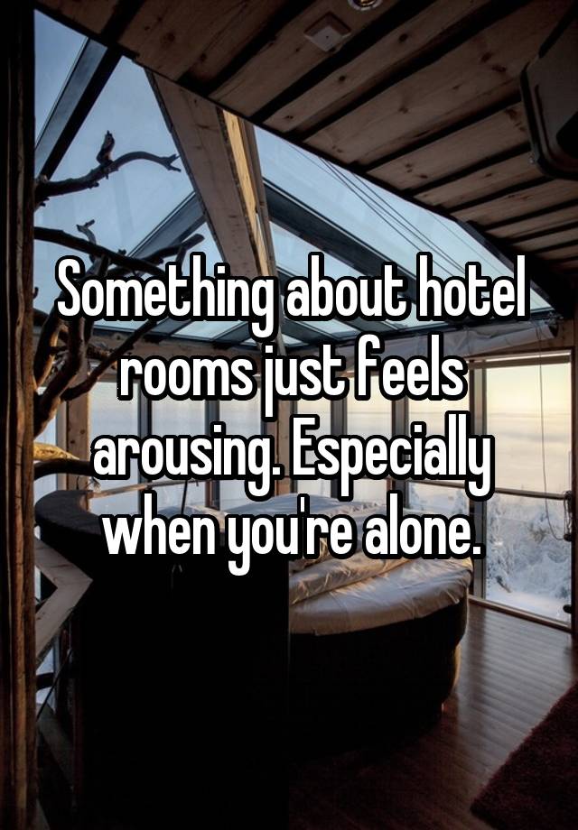 Something about hotel rooms just feels arousing. Especially when you're alone.