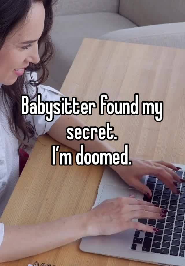 Babysitter found my secret.
I’m doomed.