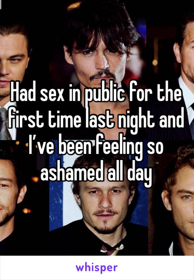 Had sex in public for the first time last night and I’ve been feeling so ashamed all day 