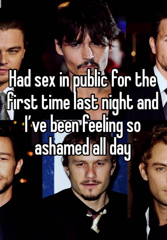 Had sex in public for the first time last night and I’ve been feeling so ashamed all day 