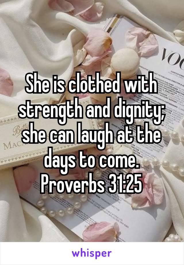 ‭‭She is clothed with strength and dignity; she can laugh at the days to come.
Proverbs 31:25