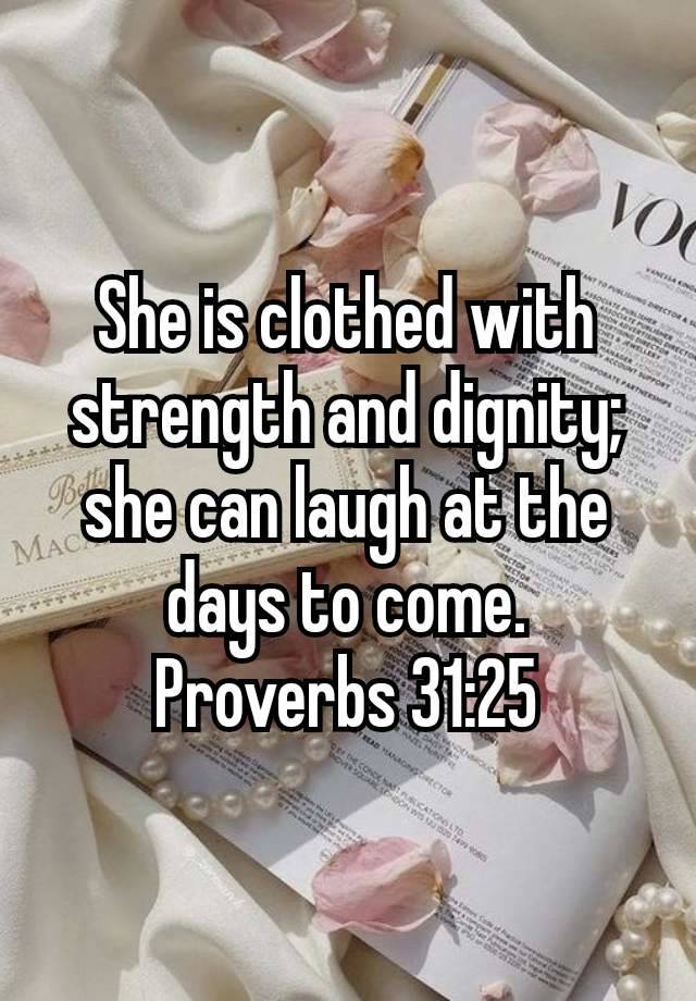 ‭‭She is clothed with strength and dignity; she can laugh at the days to come.
Proverbs 31:25