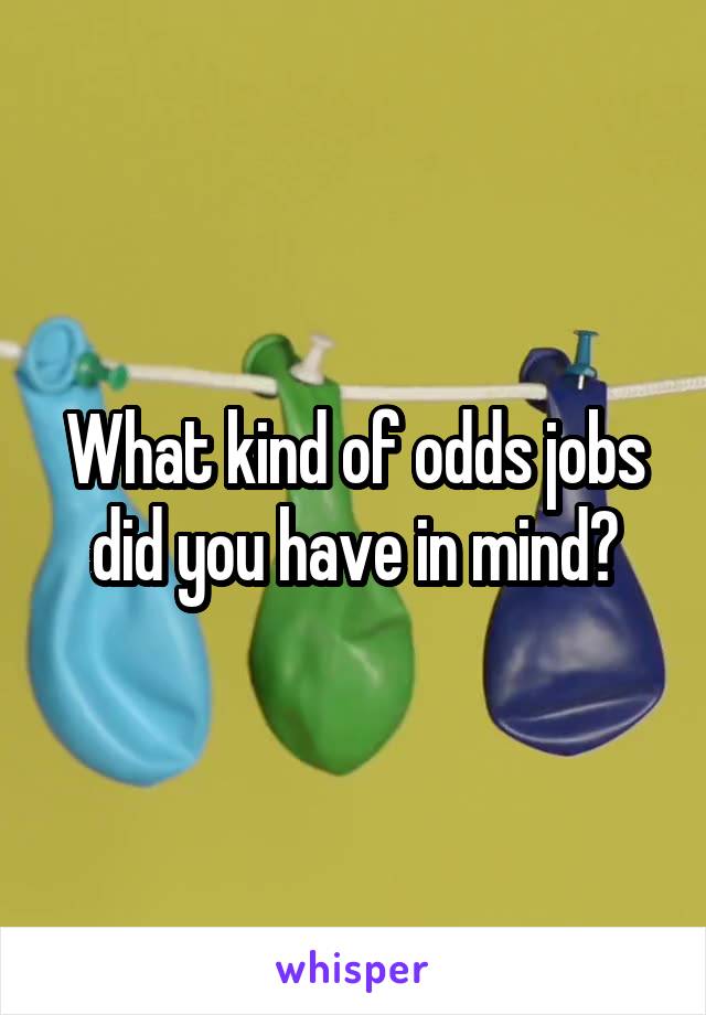 What kind of odds jobs did you have in mind?