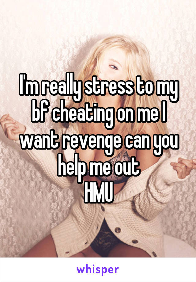 I'm really stress to my bf cheating on me I want revenge can you help me out
HMU