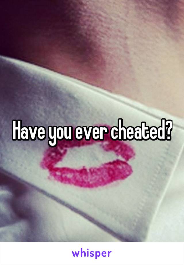 Have you ever cheated?