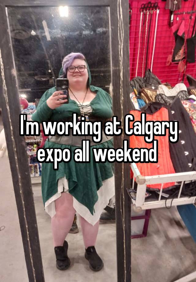 I'm working at Calgary expo all weekend 