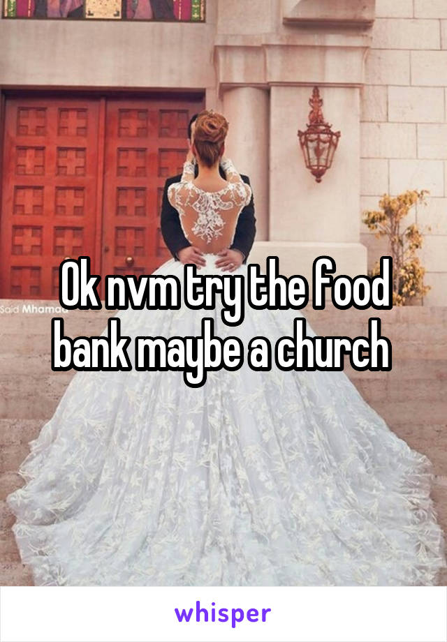 Ok nvm try the food bank maybe a church 