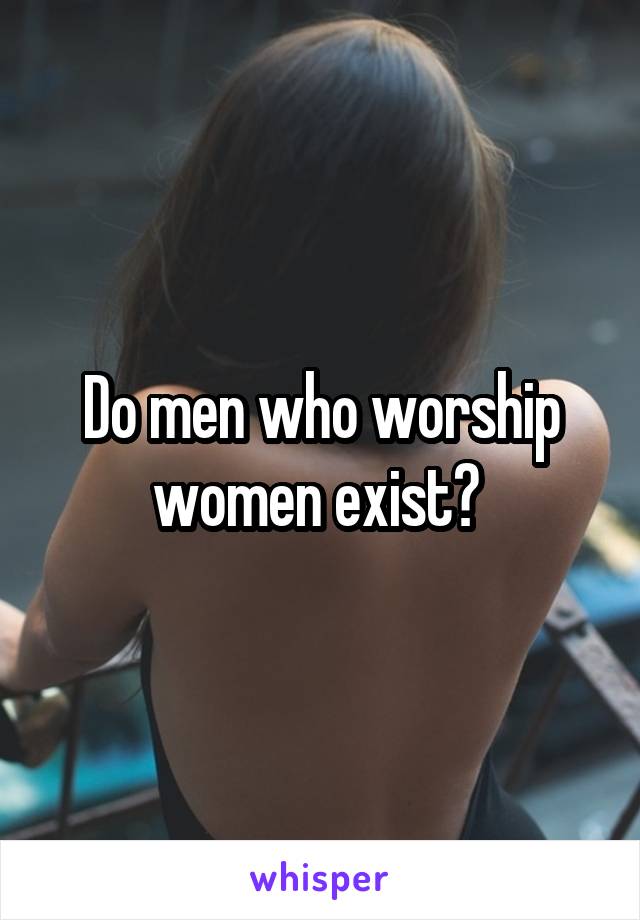Do men who worship women exist? 