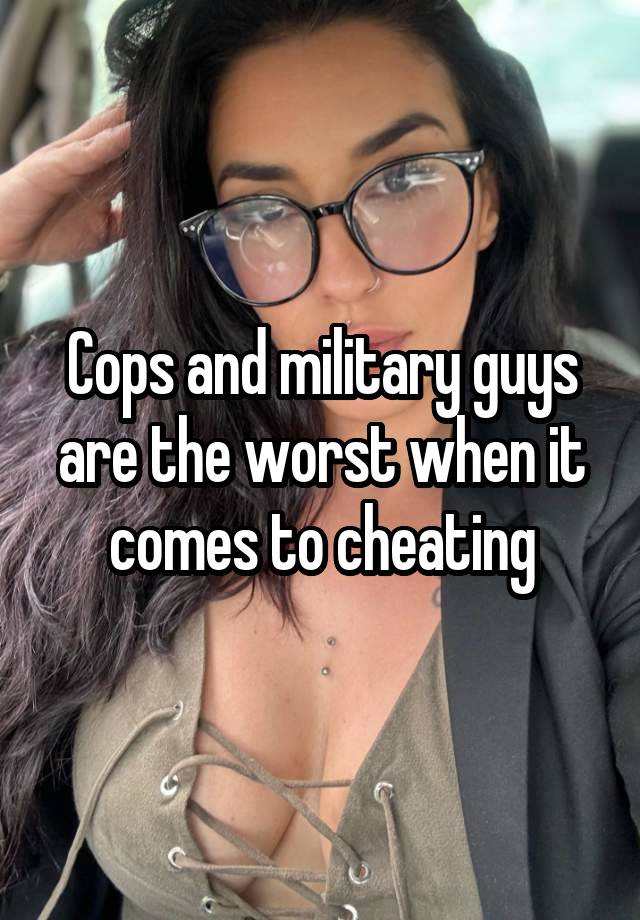 Cops and military guys are the worst when it comes to cheating