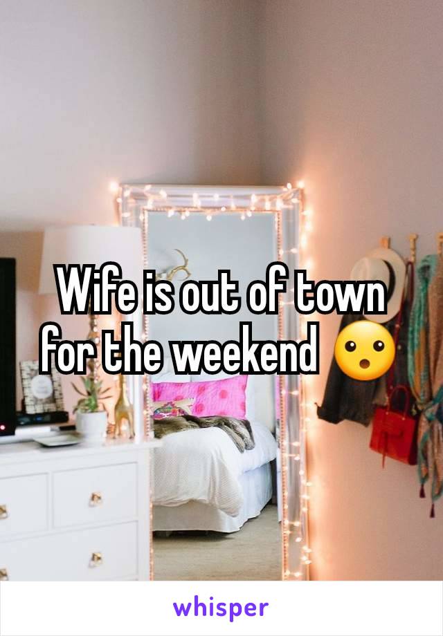 Wife is out of town for the weekend 😮