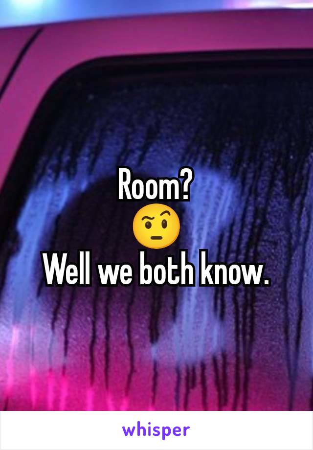 Room?
🤨
Well we both know.