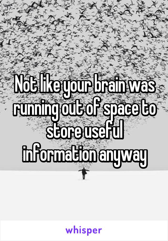 Not like your brain was running out of space to store useful information anyway