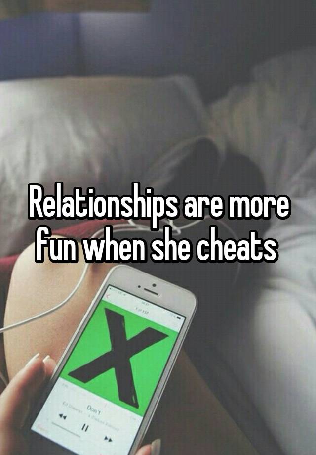 Relationships are more fun when she cheats 