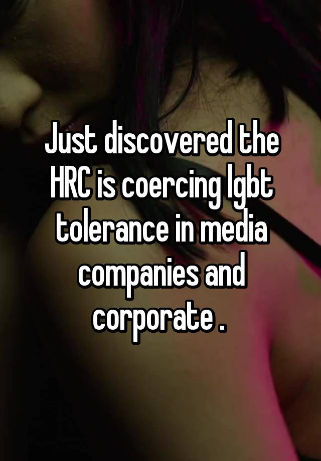 Just discovered the HRC is coercing lgbt tolerance in media companies and corporate . 