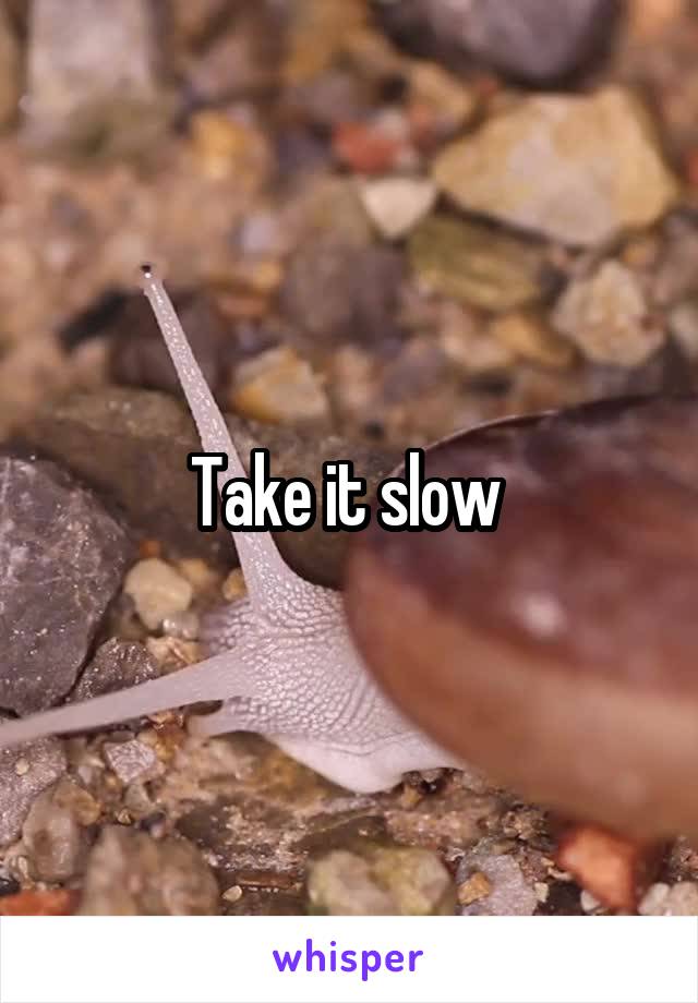 Take it slow 