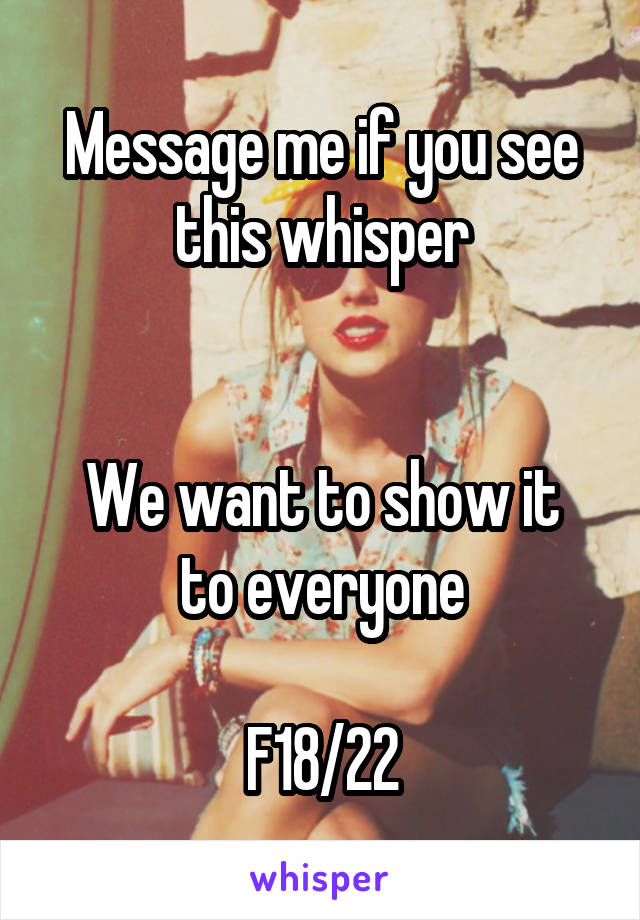 Message me if you see this whisper


We want to show it to everyone

F18/22