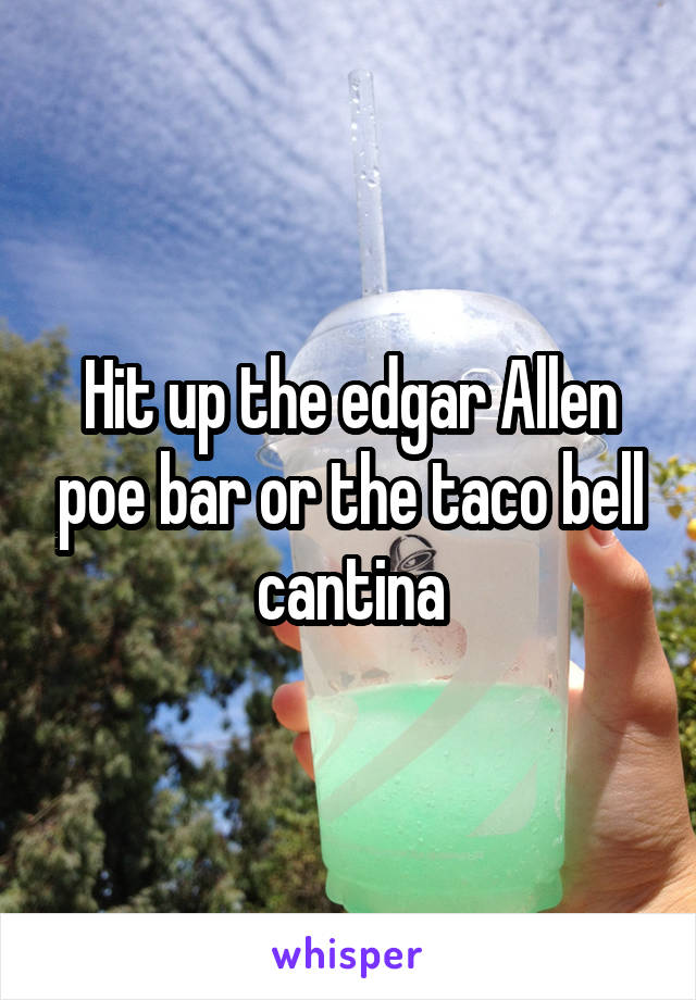 Hit up the edgar Allen poe bar or the taco bell cantina