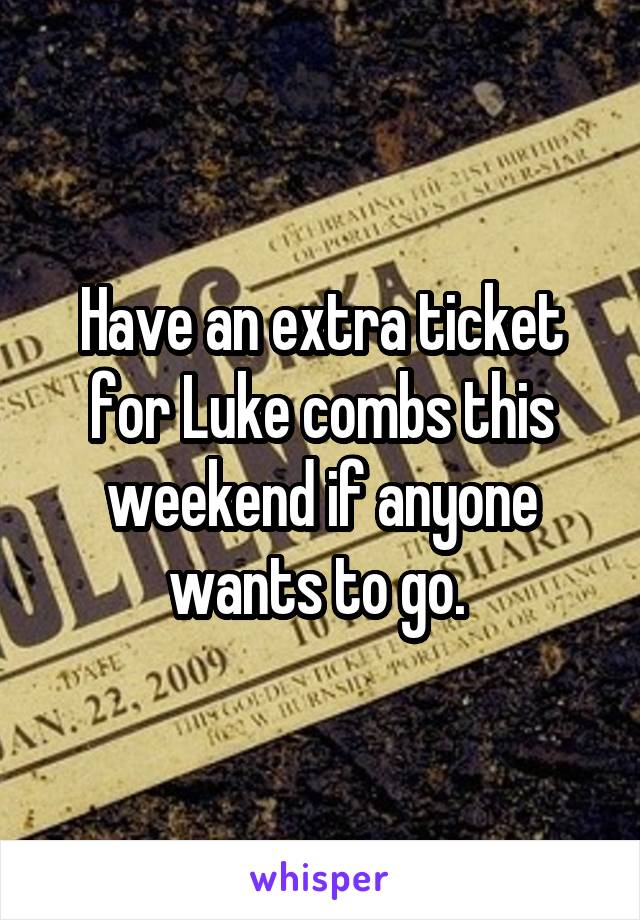 Have an extra ticket for Luke combs this weekend if anyone wants to go. 