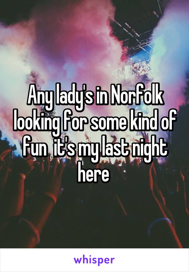 Any lady's in Norfolk looking for some kind of fun  it's my last night here 