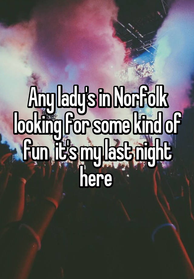 Any lady's in Norfolk looking for some kind of fun  it's my last night here 