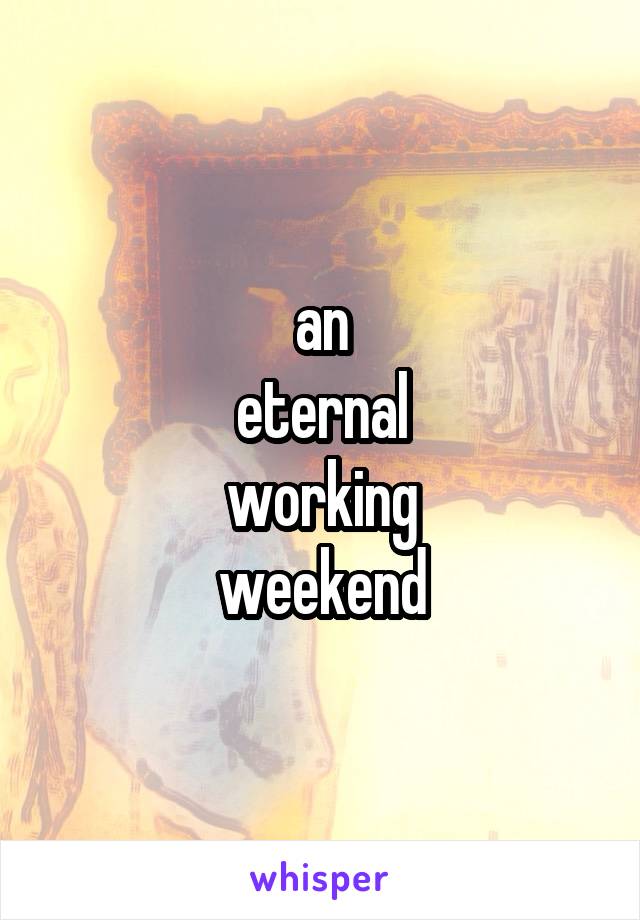 an
eternal
working
weekend