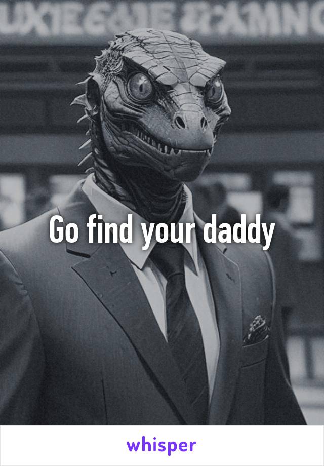 Go find your daddy