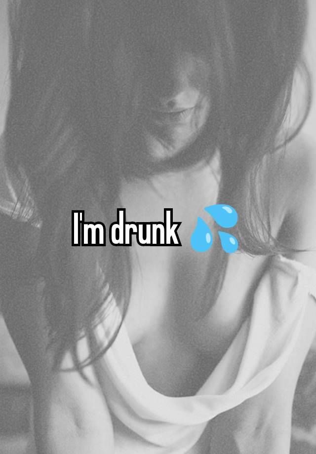 I'm drunk 💦