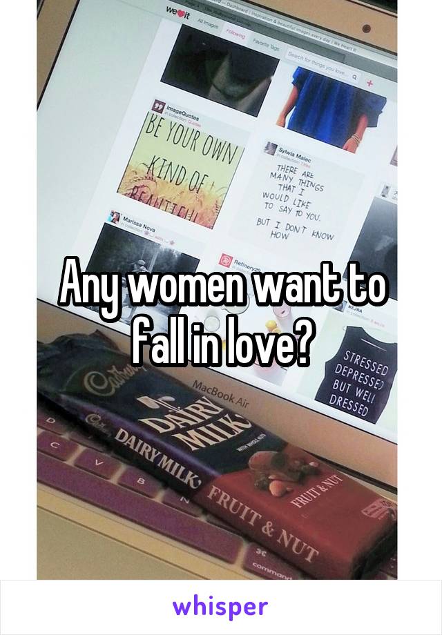 Any women want to fall in love?