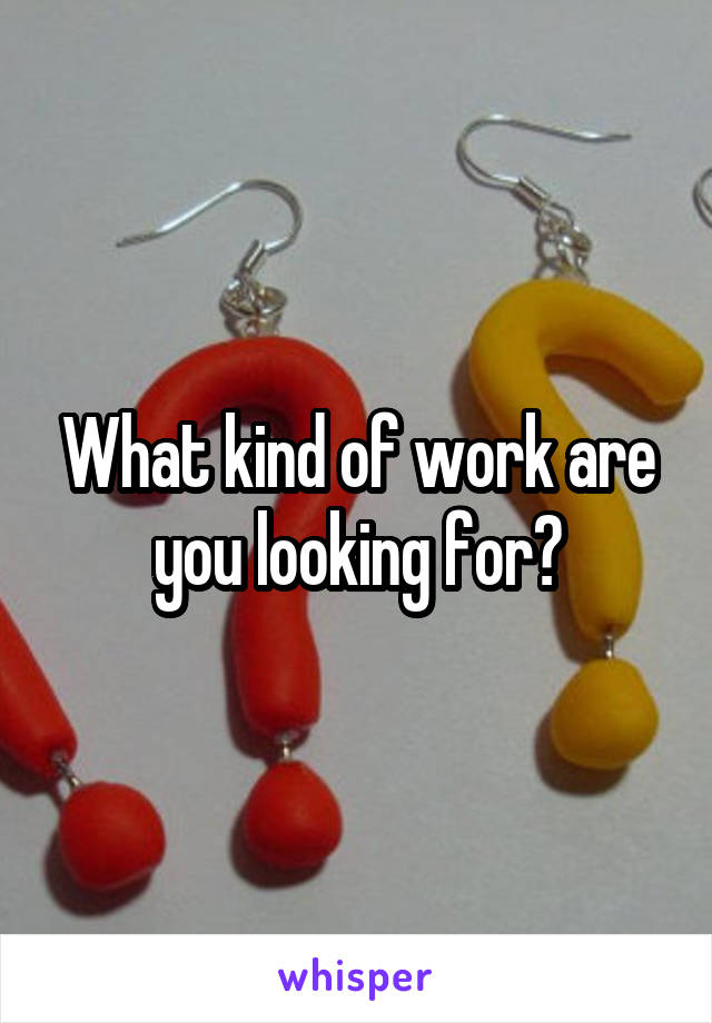 What kind of work are you looking for?