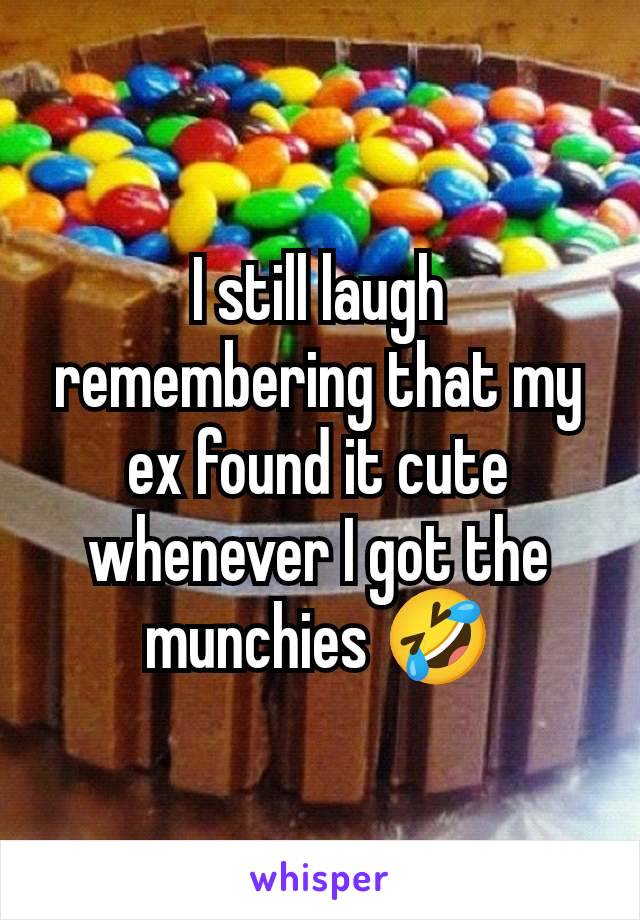 I still laugh remembering that my ex found it cute whenever I got the munchies 🤣