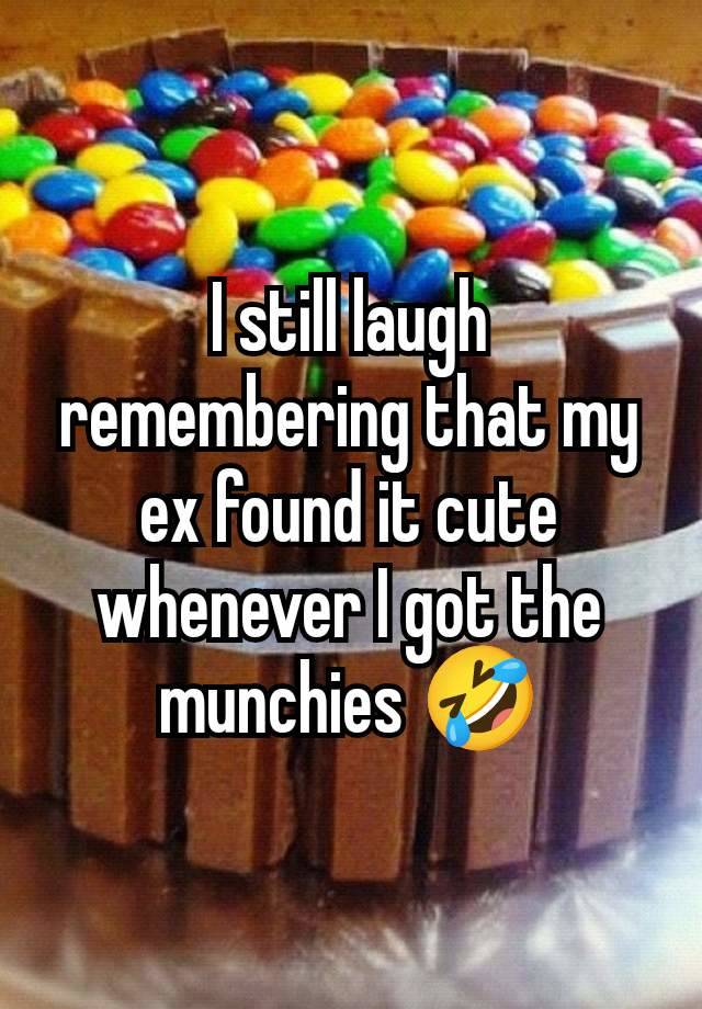 I still laugh remembering that my ex found it cute whenever I got the munchies 🤣