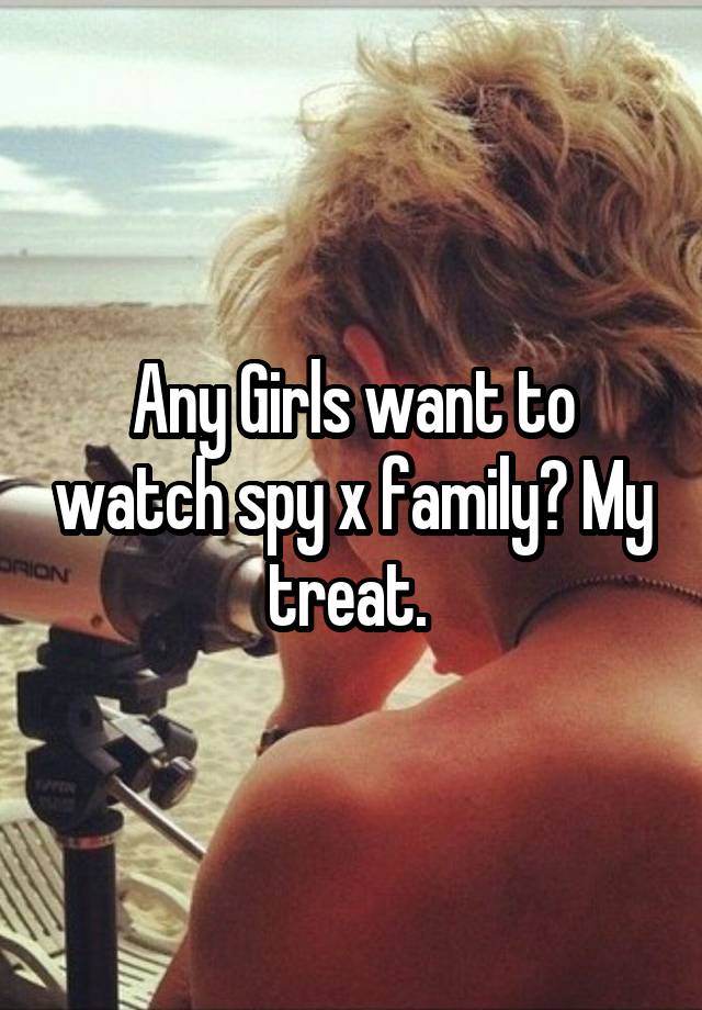 Any Girls want to watch spy x family? My treat. 