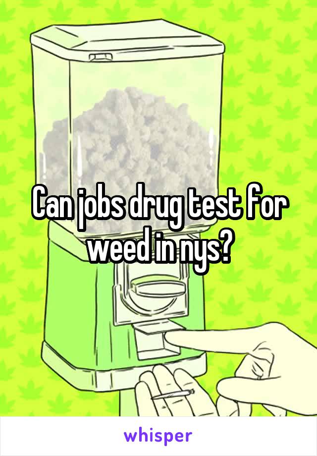 Can jobs drug test for weed in nys?