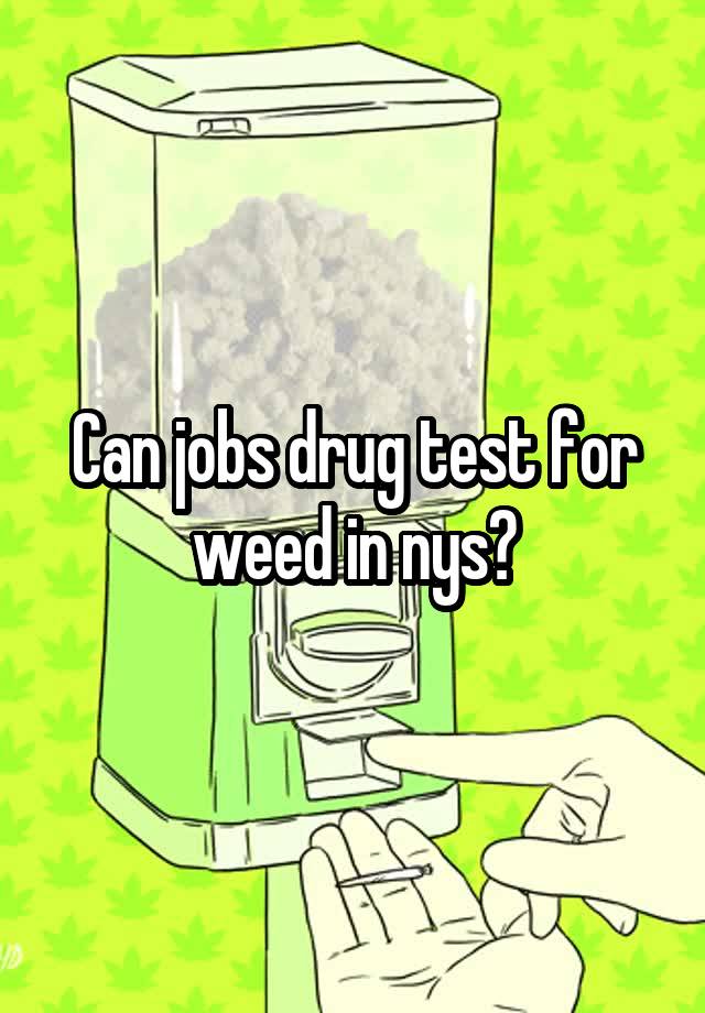 Can jobs drug test for weed in nys?