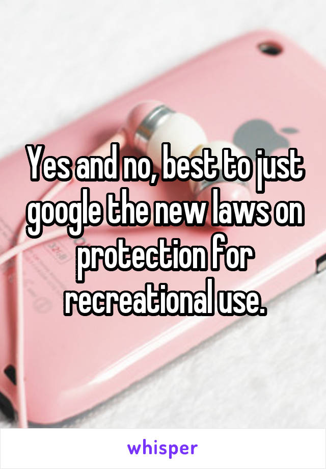 Yes and no, best to just google the new laws on protection for recreational use.