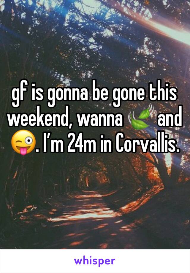 gf is gonna be gone this weekend, wanna 🍃 and 😜. I’m 24m in Corvallis. 