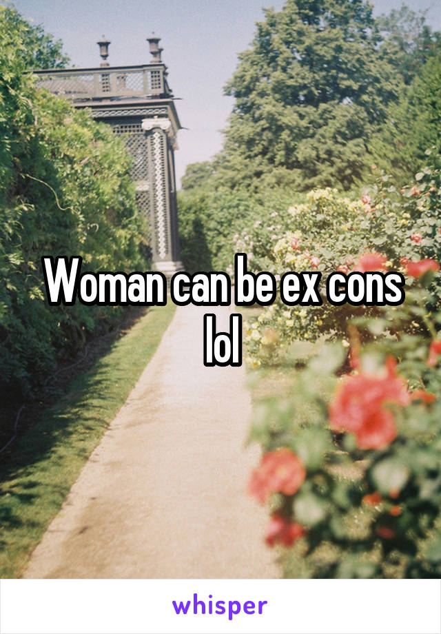 Woman can be ex cons lol