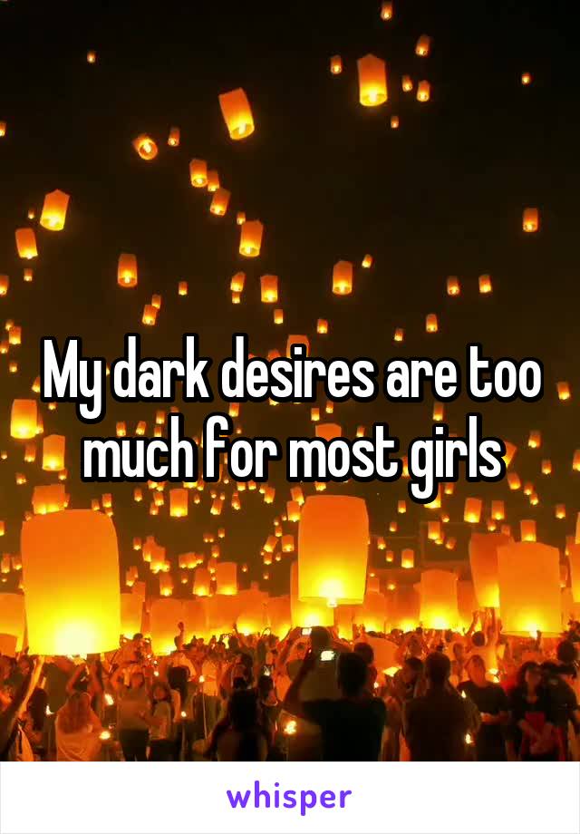 My dark desires are too much for most girls